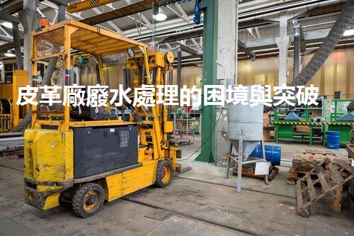 皮革廠廢水處理的困境與突破？